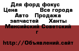Для форд фокус  › Цена ­ 5 000 - Все города Авто » Продажа запчастей   . Ханты-Мансийский,Советский г.